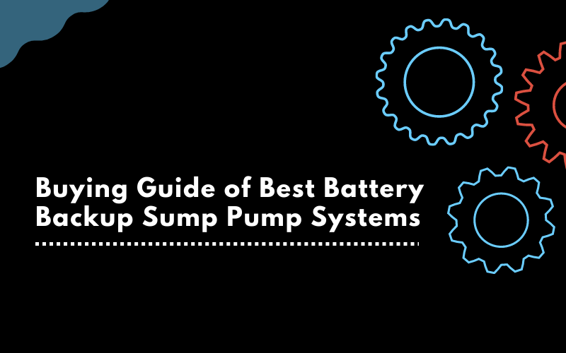 Buying Guide of Best Battery Backup Sump Pump Systems